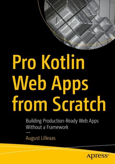 Pro Kotlin Web Apps from Scratch: Building Production-Ready Web Apps Without a Framework - August Lilleaas pdf download